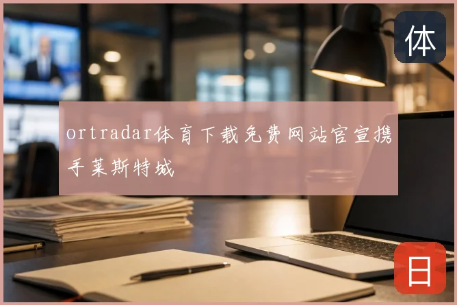 ortradar体育下载免费网站官宣携手莱斯特城