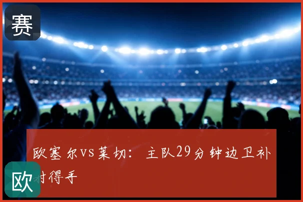 欧塞尔vs莱切:主队29分钟边卫补射得手