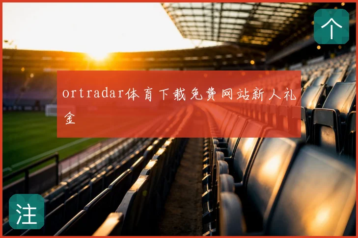 ortradar体育下载免费网站新人礼金