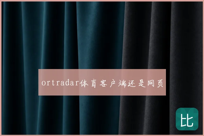 ortradar体育客户端还是网页