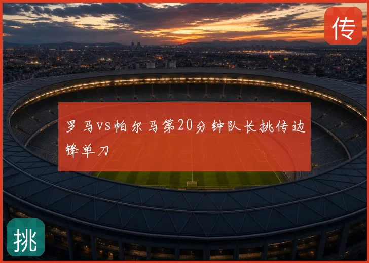 罗马vs帕尔马第20分钟队长挑传边锋单刀